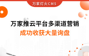 工程企業(yè)選萬家推云平臺多渠道營銷，成功收獲大量詢盤！